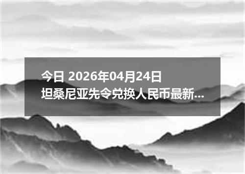 今日 2026年04月24日 坦桑尼亚先令兑换人民币最新汇率换算行情